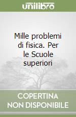 Mille problemi di fisica. Per le Scuole superiori libro