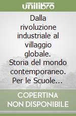 Dalla rivoluzione industriale al villaggio globale. Storia del mondo contemporaneo. Per le Scuole superiori libro