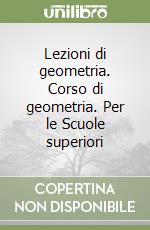 Lezioni di geometria. Corso di geometria. Per le Scuole superiori libro