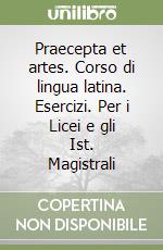 Praecepta et artes. Corso di lingua latina. Esercizi. Per i Licei e gli Ist. Magistrali libro