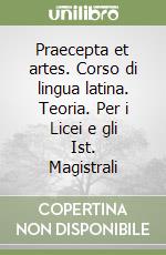 Praecepta et artes. Corso di lingua latina. Teoria. Per i Licei e gli Ist. Magistrali libro