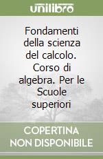 Fondamenti della scienza del calcolo. Corso di algebra. Per le Scuole superiori libro