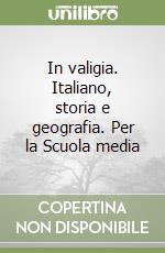 In valigia. Italiano, storia e geografia. Per la Scuola media