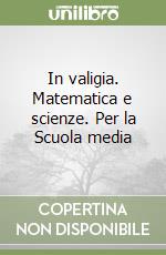 In valigia. Matematica e scienze. Per la Scuola media libro