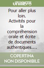 Pour aller plus loin. Activités pour la compréhension orale et écrite de documents authentiques. Per le Scuole superiori