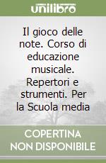 Il gioco delle note. Corso di educazione musicale. Repertori e strumenti. Per la Scuola media libro