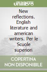 New reflections. English literature and american writers. Per le Scuole superiori libro