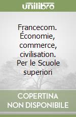 Francecom. Économie, commerce, civilisation. Per le Scuole superiori