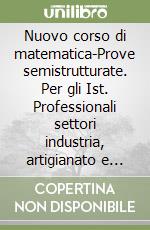 Nuovo corso di matematica-Prove semistrutturate. Per gli Ist. Professionali settori industria, artigianato e agricoltura libro