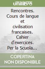 Rencontres. Cours de langue et civilisation francaises. Cahier d'exercices. Per la Scuola media libro