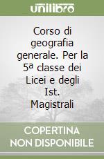 Corso di geografia generale. Per la 5ª classe dei Licei e degli Ist. Magistrali