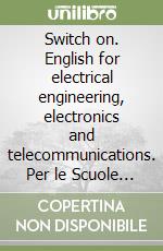 Switch on. English for electrical engineering, electronics and telecommunications. Per le Scuole superiori libro