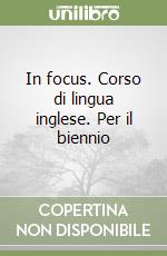 In focus. Corso di lingua inglese. Per il biennio libro