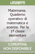 Matemania. Quaderno operativo di matematica e scienze. Per la 1ª classe elementare libro