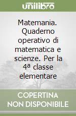 Matemania. Quaderno operativo di matematica e scienze. Per la 4ª classe elementare libro