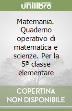 Matemania. Quaderno operativo di matematica e scienze. Per la 5ª classe elementare libro