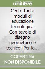 Centottanta Moduli Di Educazione Tecnologica Con Tavole Di Disegno Geometrico E Tecnico Per La Scuola Media