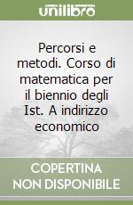 Percorsi e metodi. Corso di matematica per il biennio degli Ist. A indirizzo economico libro