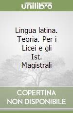 Lingua latina. Teoria. Per i Licei e gli Ist. Magistrali libro