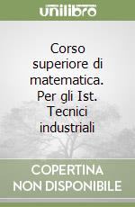 Corso superiore di matematica. Per gli Ist. Tecnici industriali libro