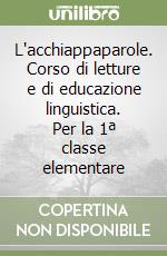 L'acchiappaparole. Corso di letture e di educazione linguistica. Per la 1ª classe elementare libro