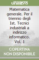 Matematica generale. Per il triennio degli Ist. Tecnici industriali a indirizzo informatico. Vol. 1 libro