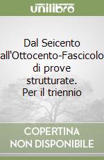 Dal Seicento all'Ottocento-Fascicolo di prove strutturate. Per il triennio libro