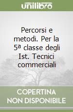 Percorsi e metodi. Per la 5ª classe degli Ist. Tecnici commerciali libro