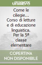 Come le ciliegie... Corso di letture e di educazione linguistica. Per la 5ª classe elementare libro