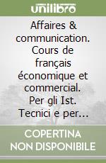 Affaires & communication. Cours de français économique et commercial. Per gli Ist. Tecnici e per gli Ist. Professionali libro