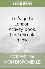 Let's go to London. Activity book. Per la Scuola media libro