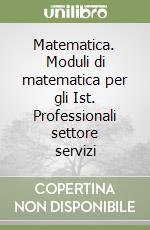 Matematica. Moduli di matematica per gli Ist. Professionali settore servizi libro