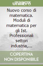 Nuovo corso di matematica. Moduli di matematica per gli Ist. Professionali settori industria, artigianato e agricoltura libro