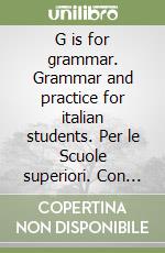 G is for grammar. Grammar and practice for italian students. Per le Scuole superiori. Con audiocassetta libro