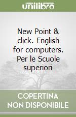 New Point & click. English for computers. Per le Scuole superiori libro