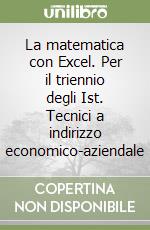 La matematica con Excel. Per il triennio degli Ist. Tecnici a indirizzo economico-aziendale libro