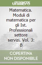 Matematica. Moduli di matematica per gli Ist. Professionali settore servizi. Vol. 3: B libro