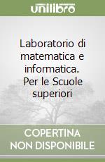 Laboratorio di matematica e informatica. Per le Scuole superiori libro