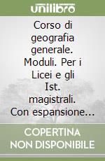 Corso di geografia generale. Moduli. Per i Licei e gli Ist. magistrali. Con espansione online libro