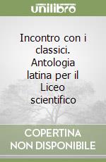 Incontro con i classici. Antologia latina per il Liceo scientifico libro