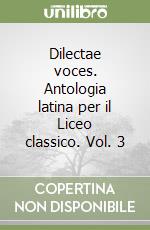 Dilectae voces. Antologia latina per il Liceo classico. Vol. 3 libro