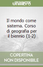 Il mondo come sistema. Corso di geografia per il biennio (1-2) libro