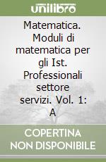 Matematica. Moduli di matematica per gli Ist. Professionali settore servizi. Vol. 1: A libro