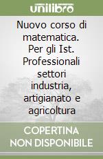 Nuovo corso di matematica. Per gli Ist. Professionali settori industria, artigianato e agricoltura (1) libro