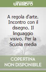 A regola d'arte. Incontro con il disegno. Il linguaggio visivo. Per la Scuola media libro