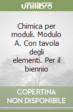 Chimica per moduli. Modulo A. Con tavola degli elementi. Per il biennio libro