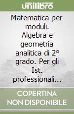 Matematica per moduli. Algebra e geometria analitica di 2° grado. Per gli Ist. professionali settori industria e artigianato e agricoltura libro