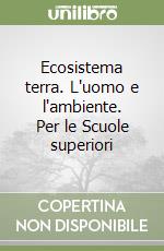 Ecosistema terra. L'uomo e l'ambiente. Per le Scuole superiori libro