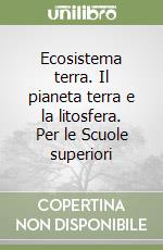 Ecosistema terra. Il pianeta terra e la litosfera. Per le Scuole superiori libro