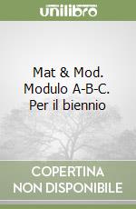 Mat & Mod. Modulo A-B-C. Per il biennio libro